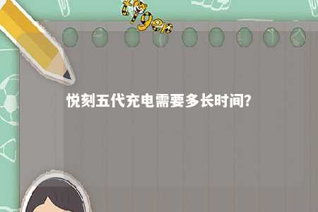 悦刻五代充电需要多长时间？ 