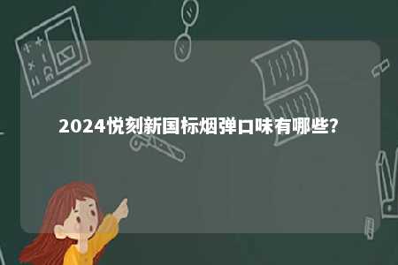 2024悦刻新国标烟弹口味有哪些
？ 